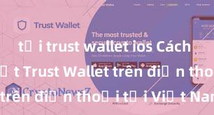 tải trust wallet ios Cách tải và cài đặt Trust Wallet trên điện thoại tại Việt Nam