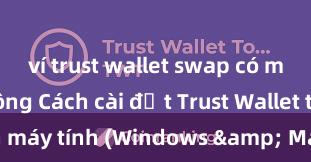 ví trust wallet swap có mất phí không Cách cài đặt Trust Wallet trên máy tính (Windows & Mac) tại Việt Nam