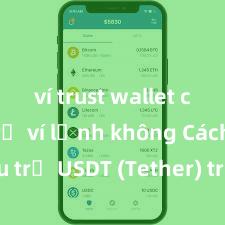 ví trust wallet có hỗ trợ ví lạnh không Cách lưu trữ USDT (Tether) trên Trust Wallet tại Việt Nam