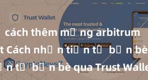 cách thêm mạng arbitrum vào ví trust Cách nhận tiền từ bạn bè qua Trust Wallet