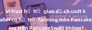 ví trust hỗ trợ giao dịch usdt không Trust Wallet có hỗ trợ farming trên PancakeSwap không?